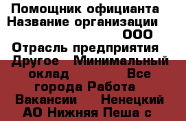 Помощник официанта › Название организации ­ Maximilian'S Brauerei, ООО › Отрасль предприятия ­ Другое › Минимальный оклад ­ 15 000 - Все города Работа » Вакансии   . Ненецкий АО,Нижняя Пеша с.